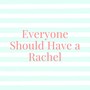 Everyone Should Have a Rachel