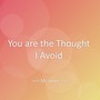 You are the Thought I Avoid