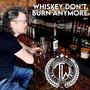 Whiskey Don't Burn Anymore