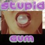 Stupid Gum