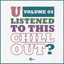 U Listened To This Chill Out?, Vol. 05