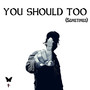 You Should Too (Sometimes) [Explicit]