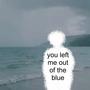 you left me out of the blue