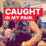 caught in my pain (Explicit)