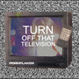 Turn Off That Television