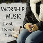 Worship Music - Lord, I Need You