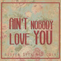 Ain’t Nobody Love You