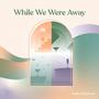 While We Were Away (Explicit)