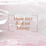 Hom Nay Ban On Khong