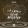 I ****ing Love Brostep