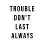 Trouble Don't Last Always