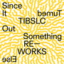 TIBSLC Re-Works of Since It Turned Out Something Else