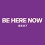 Be Here Now＆Future