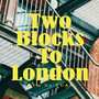 Two Blocks to London