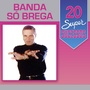 20 Super Sucessos: Banda Só Brega