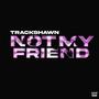 Not My Friend (Explicit)