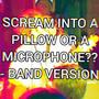 Scream Into A Pillow or A Microphone (Band Version)