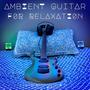 Ambient Guitar For Relaxation