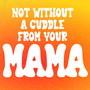 Not Without a Cuddle from Your Mama