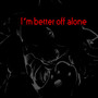 I`m better off alone