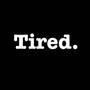 Tired. (Explicit)