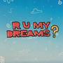 r u my dreams?