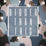 Bigger Than This