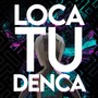 Loca Tu Denca