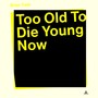 Too Old to Die Young Now