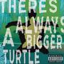 THERE'S ALWAYS A BIGGER TURTLE (Explicit)