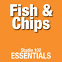 Fish & Chips: Studio 102 Essentials