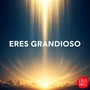 Eres Grandioso