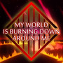 My World Is Burning Down Around Me