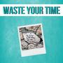 Waste Your Time (Explicit)