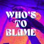 Who's To Blame