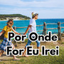 Por Onde For Eu Irei