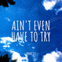 Ain't Even Have to Try (Explicit)