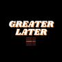 GREATER LATER (Explicit)