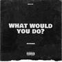 WHAT WOULD YOU DO? (Explicit)