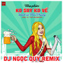 Ko Say Ko Về (DJ Ngọc Quý Remix)