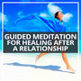 Guided Meditation for Healing After a Relationship