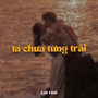 Ta Chưa Từng Trải (Lofi)