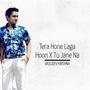 Tera Hone Laga Hoon X Tu Jane Na (Mashup)