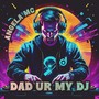Dad Ur My DJ