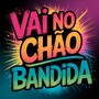 VAI NO CHÃO BANDIDA (Explicit)