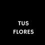 TUS FLORES