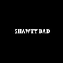 SHAWTY BAD