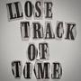 LLOSE TRACK OF TIME
