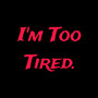 I'm Too Tired