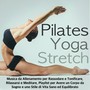 Pilates, Yoga & Stretch - Musica da Allenamento per Rassodare e Tonificare, Rilassarsi e Meditare, Playlist per Avere un Corpo da Sogno e uno Stile di Vita Sano ed Equilibrato